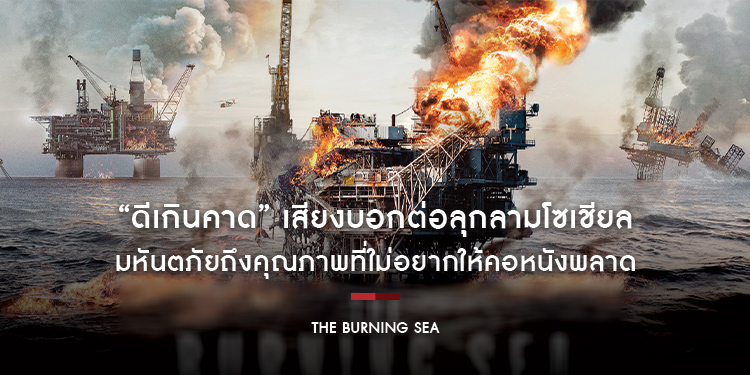 “ดีเกินคาด” เสียงบอกต่อลุกลามโซเชียล มหันตภัยถึงคุณภาพที่ใม่อยากให้คอหนังพลาด “The Burning Sea มหาวิบัติหายนะทะเลเพลิง”
